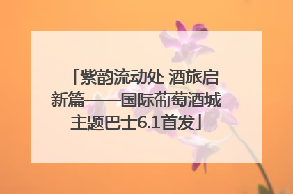 紫韵流动处 酒旅启新篇——国际葡萄酒城主题巴士6.1首发