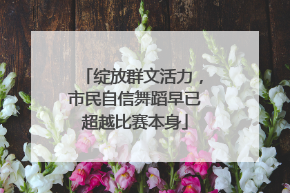 绽放群文活力，市民自信舞蹈早已超越比赛本身