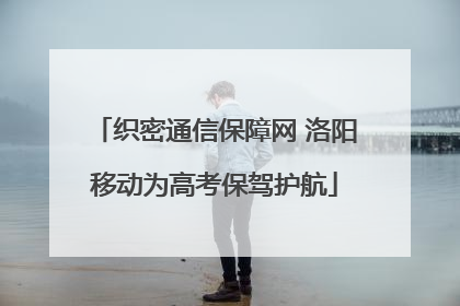 织密通信保障网 洛阳移动为高考保驾护航
