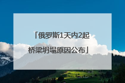 俄罗斯1天内2起桥梁坍塌原因公布