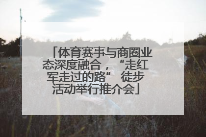 体育赛事与商圈业态深度融合，“走红军走过的路” 徒步活动举行推介会