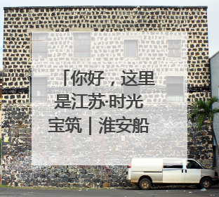 你好，这里是江苏·时光宝筑｜淮安船厂遗址