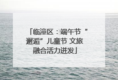 临潼区：端午节“邂逅”儿童节 文旅融合活力迸发