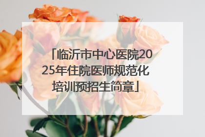 临沂市中心医院2025年住院医师规范化培训预招生简章