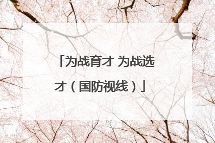 为战育才 为战选才（国防视线）