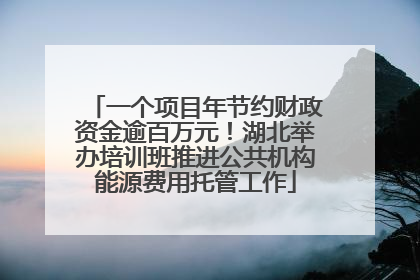 一个项目年节约财政资金逾百万元！湖北举办培训班推进公共机构能源费用托管工作