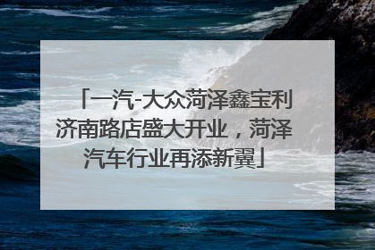 一汽-大众菏泽鑫宝利济南路店盛大开业，菏泽汽车行业再添新翼