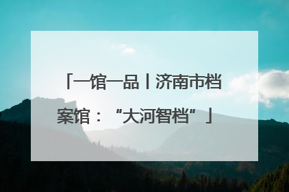 一馆一品丨济南市档案馆：“大河智档”