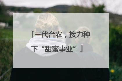 三代台农，接力种下“甜蜜事业”