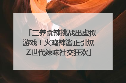 三养食辣挑战出虚拟游戏！火鸡辣酱正引爆Z世代辣味社交狂欢
