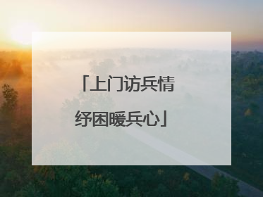 上门访兵情 纾困暖兵心
