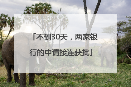 不到30天，两家银行的申请接连获批