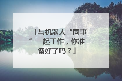 与机器人“同事”一起工作，你准备好了吗？
