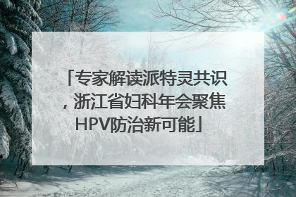 专家解读派特灵共识，浙江省妇科年会聚焦HPV防治新可能