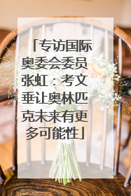 专访国际奥委会委员张虹：考文垂让奥林匹克未来有更多可能性