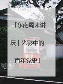 东南周末讲坛丨光影中的百年党史