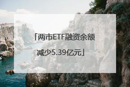 两市ETF融资余额减少5.39亿元