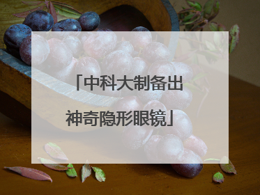 中科大制备出神奇隐形眼镜