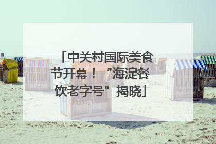 中关村国际美食节开幕！“海淀餐饮老字号”揭晓