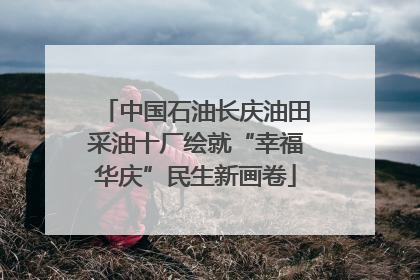 中国石油长庆油田采油十厂绘就“幸福华庆”民生新画卷