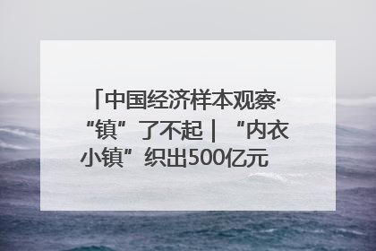 中国经济样本观察·“镇”了不起｜“内衣小镇”织出500亿元“里子产业”