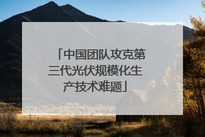中国团队攻克第三代光伏规模化生产技术难题