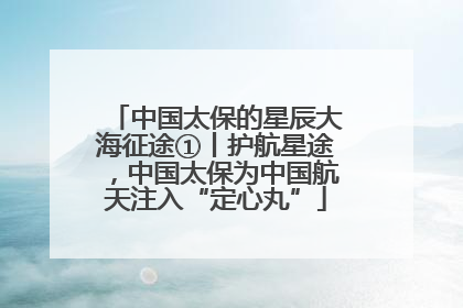 中国太保的星辰大海征途①丨护航星途，中国太保为中国航天注入“定心丸”