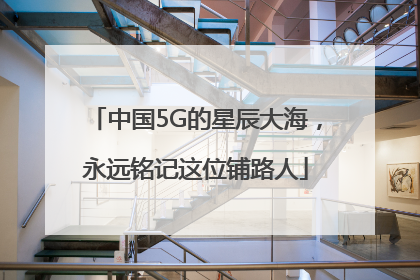 中国5G的星辰大海，永远铭记这位铺路人