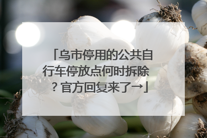 乌市停用的公共自行车停放点何时拆除？官方回复来了→