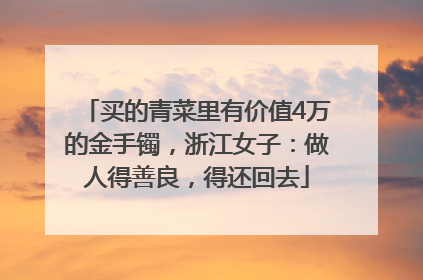 买的青菜里有价值4万的金手镯，浙江女子：做人得善良，得还回去