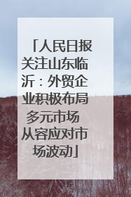 人民日报关注山东临沂：外贸企业积极布局多元市场 从容应对市场波动