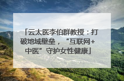 云太医李伯群教授：打破地域壁垒，“互联网+中医”守护女性健康