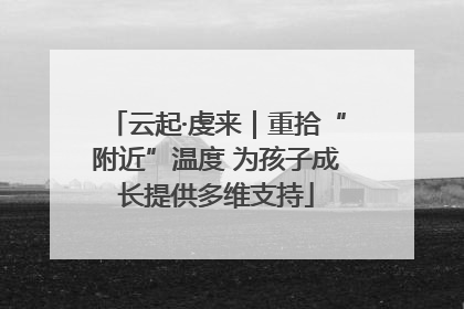 云起·虔来｜重拾“附近”温度 为孩子成长提供多维支持