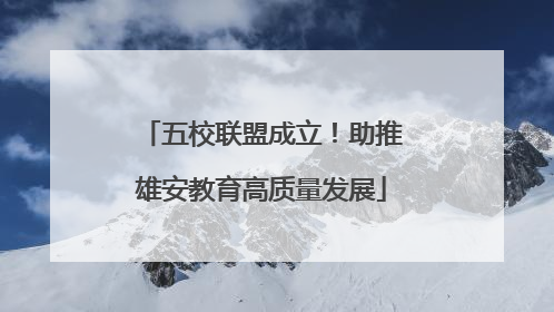 五校联盟成立！助推雄安教育高质量发展
