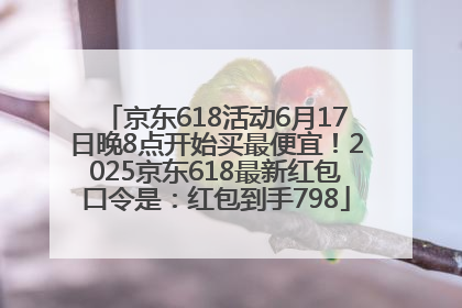 京东618活动6月17日晚8点开始买最便宜！2025京东618最新红包口令是：红包到手798