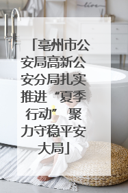 亳州市公安局高新公安分局扎实推进“夏季行动” 聚力守稳平安大局