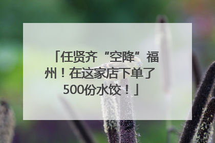 任贤齐“空降”福州！在这家店下单了500份水饺！