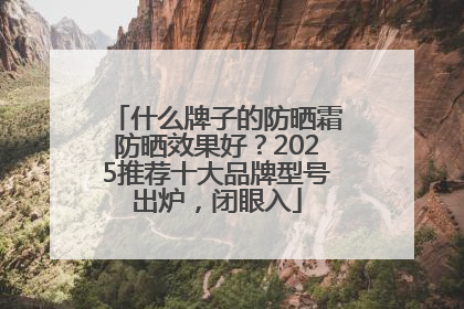 什么牌子的防晒霜防晒效果好？2025推荐十大品牌型号出炉，闭眼入