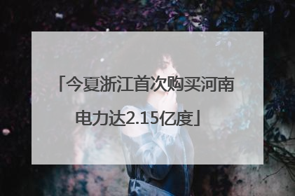 今夏浙江首次购买河南电力达2.15亿度
