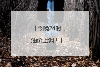 今晚24时，油价上调！