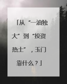 从“一油独大”到“投资热土”，玉门靠什么？