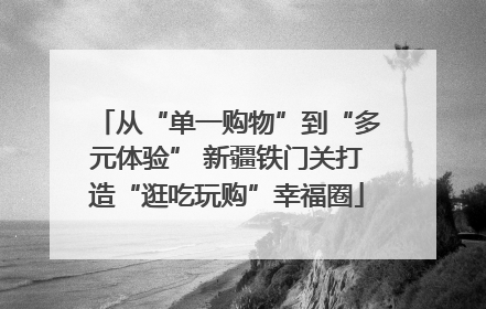 从“单一购物”到“多元体验” 新疆铁门关打造“逛吃玩购”幸福圈