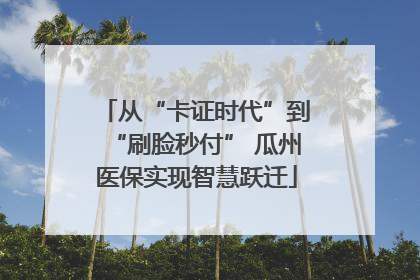 从“卡证时代”到“刷脸秒付” 瓜州医保实现智慧跃迁