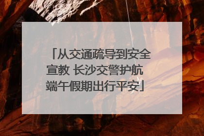 从交通疏导到安全宣教 长沙交警护航端午假期出行平安