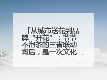 从城市送花到品牌“开花”：爷爷不泡茶的三省联动背后，是一次文化共振式扩张
