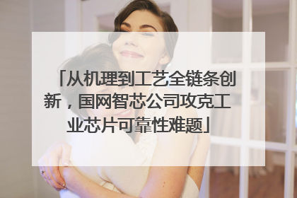 从机理到工艺全链条创新，国网智芯公司攻克工业芯片可靠性难题