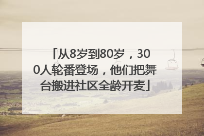 从8岁到80岁，300人轮番登场，他们把舞台搬进社区全龄开麦