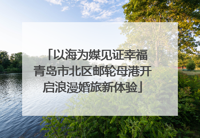 以海为媒见证幸福 青岛市北区邮轮母港开启浪漫婚旅新体验