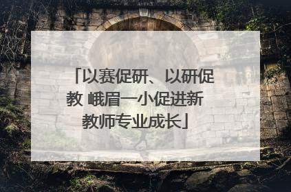 以赛促研、以研促教 峨眉一小促进新教师专业成长