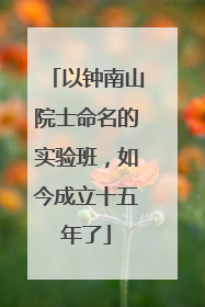 以钟南山院士命名的实验班，如今成立十五年了